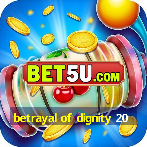 betrayal of dignity 20