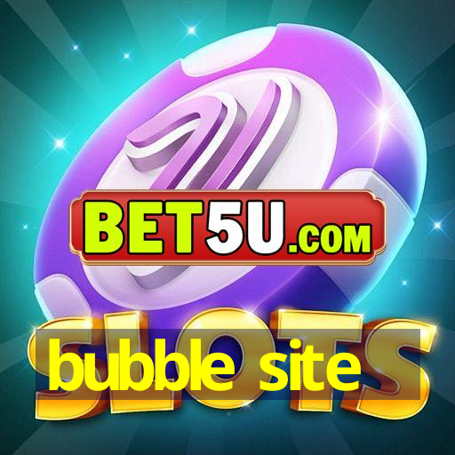 bubble site