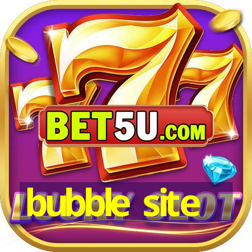 bubble site