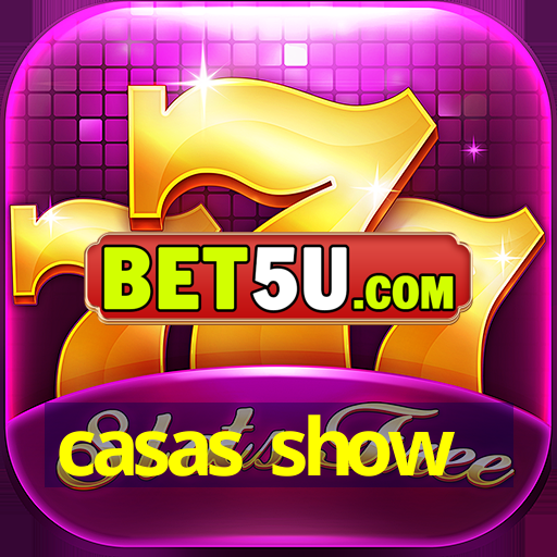 casas show