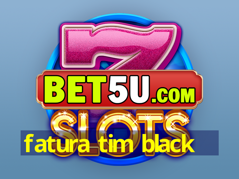 fatura tim black