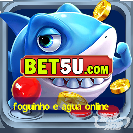 foguinho e agua online