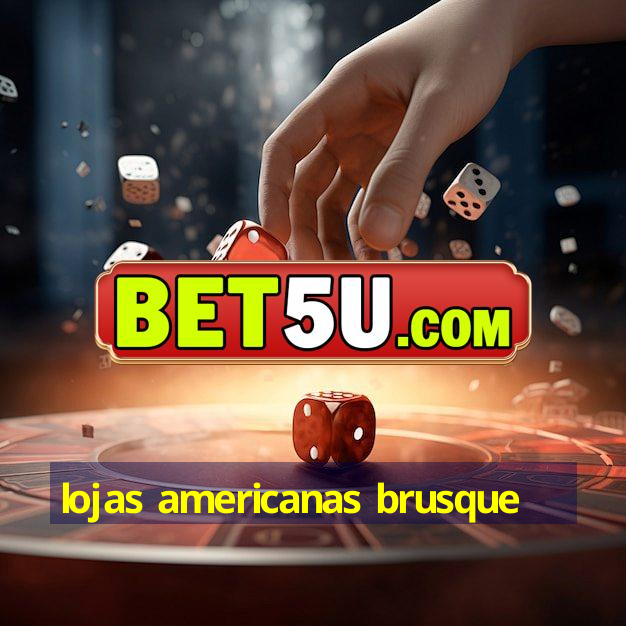 lojas americanas brusque