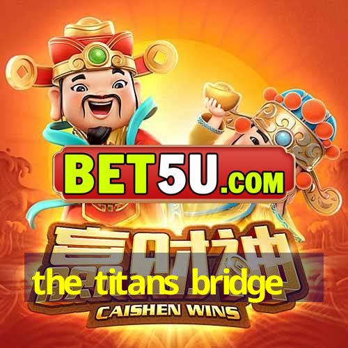 the titans bridge